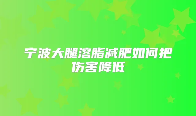 宁波大腿溶脂减肥如何把伤害降低
