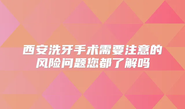 西安洗牙手术需要注意的风险问题您都了解吗