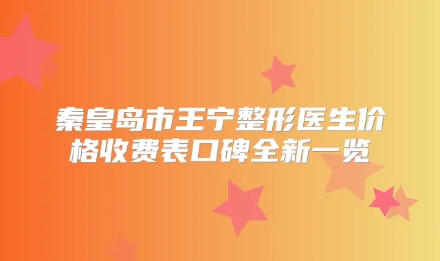 秦皇岛市王宁整形医生价格收费表口碑全新一览