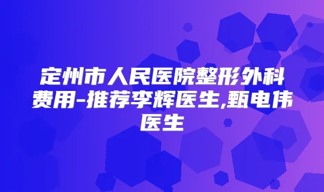 定州市人民医院整形外科费用-推荐李辉医生,甄电伟医生