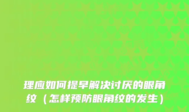 理应如何提早解决讨厌的眼角纹（怎样预防眼角纹的发生）