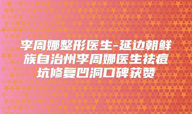 李周娜整形医生-延边朝鲜族自治州李周娜医生祛痘坑修复凹洞口碑获赞