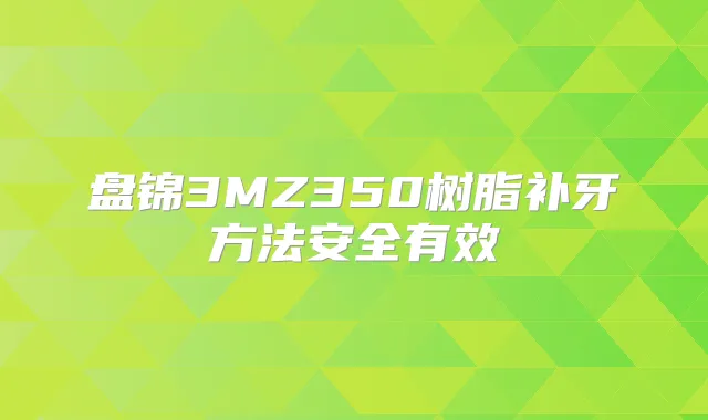 盘锦3MZ350树脂补牙方法安全有效