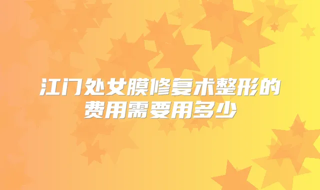 江门处女膜修复术整形的费用需要用多少