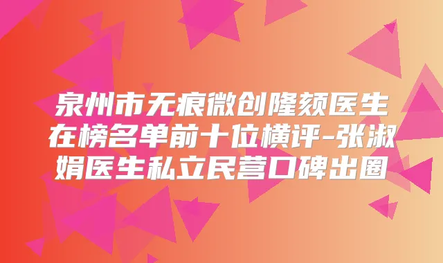 泉州市无痕微创隆颏医生在榜名单前十位横评-张淑娟医生私立民营口碑出圈