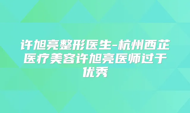 许旭亮整形医生-杭州西芷医疗美容许旭亮医师过于优秀