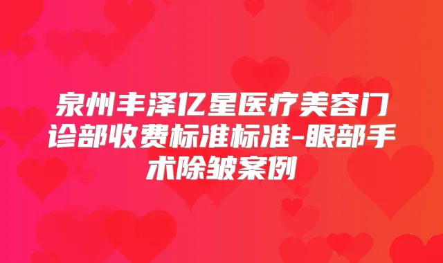 泉州丰泽亿星医疗美容门诊部收费标准标准-眼部手术除皱案例