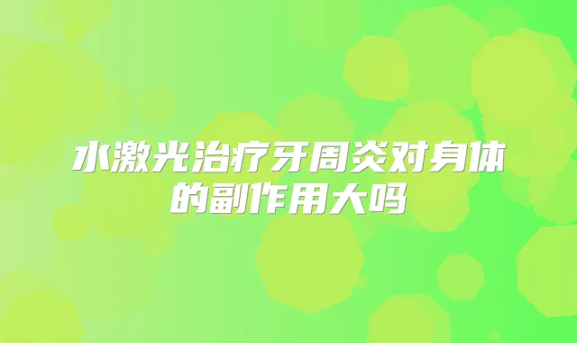 水激光牙周炎对身体的副作用大吗
