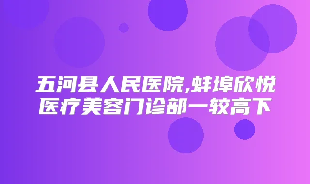 五河县人民医院,蚌埠欣悦医疗美容门诊部一较高下