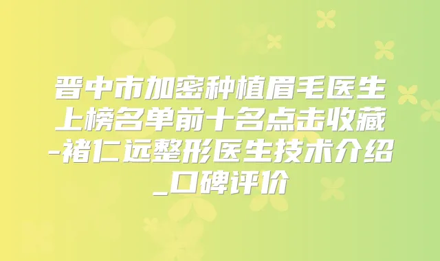 晋中市加密种植眉毛医生上榜名单前十名点击收藏-褚仁远整形医生技术介绍_口碑评价