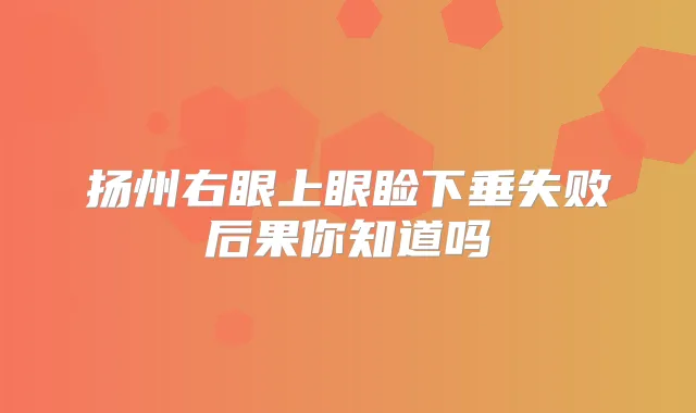 扬州右眼上眼睑下垂失败后果你知道吗