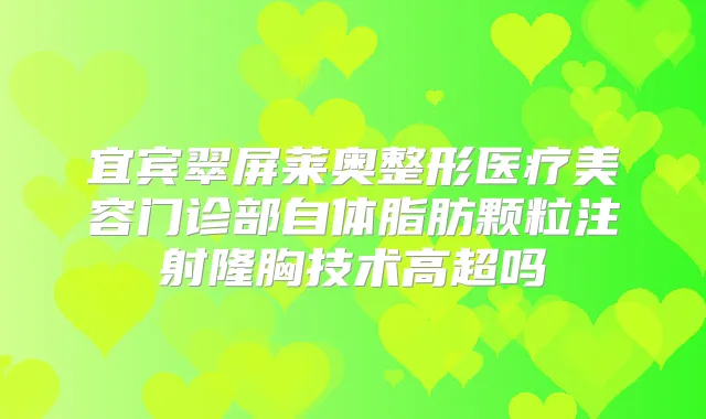宜宾翠屏莱奥整形医疗美容门诊部自体脂肪颗粒注射隆胸技术高超吗