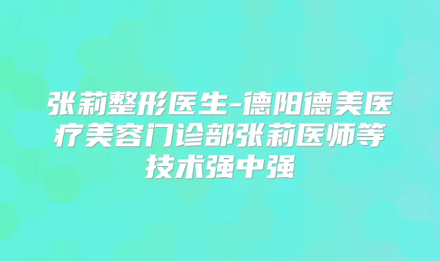 张莉整形医生-德阳德美医疗美容门诊部张莉医师等技术强中强