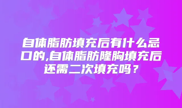 自体脂肪填充后有什么忌口的,自体脂肪隆胸填充后还需二次填充吗？