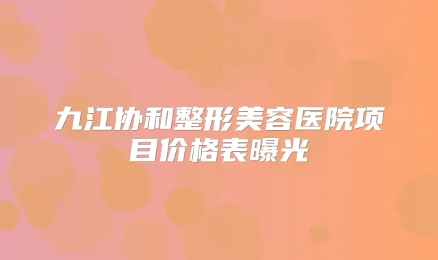 九江协和整形美容医院项目价格表曝光