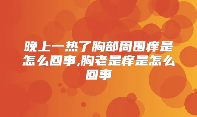 晚上一热了胸部周围痒是怎么回事,胸老是痒是怎么回事