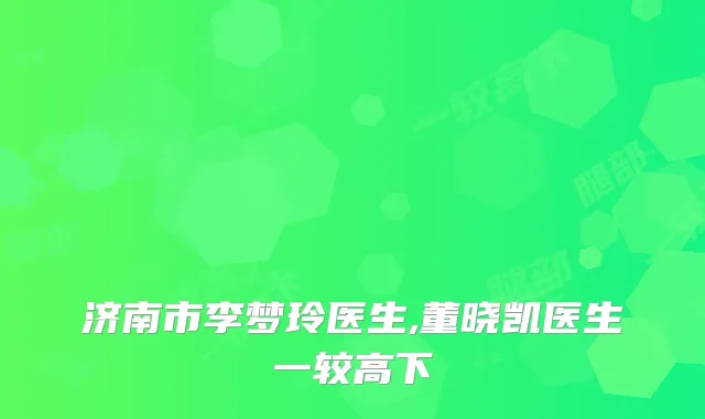 济南市李梦玲医生,董晓凯医生一较高下