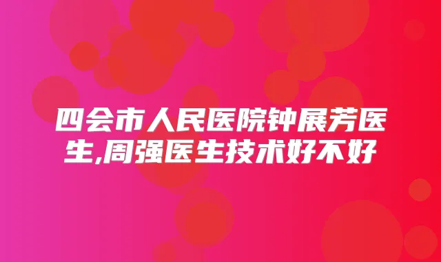 四会市人民医院钟展芳医生,周强医生技术好不好