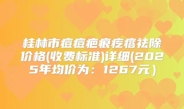 桂林市痘痘疤痕疙瘩祛除价格(收费标准)详细(2025年均价为：1267元）