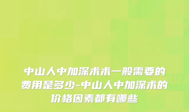 中山人中加深术术一般需要的费用是多少-中山人中加深术的价格因素都有哪些