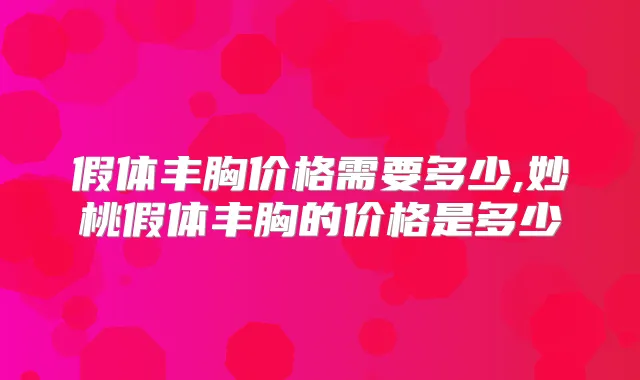 假体丰胸价格需要多少,妙桃假体丰胸的价格是多少