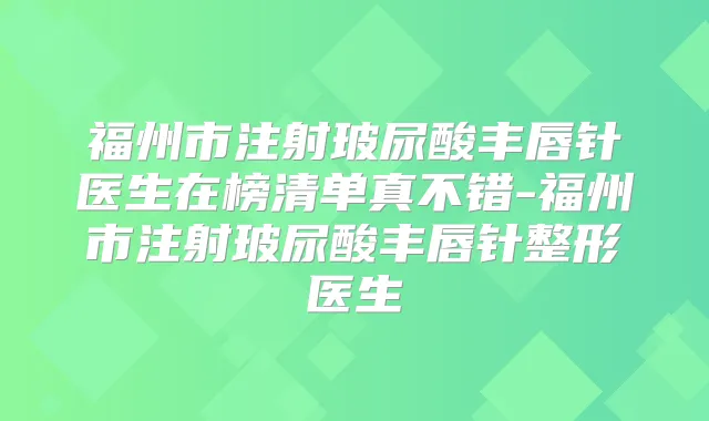 福州市注射玻尿酸丰唇针医生在榜清单真不错-福州市注射玻尿酸丰唇针整形医生