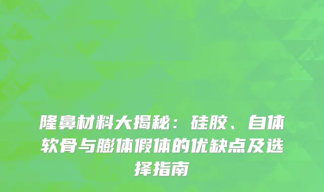 隆鼻材料大揭秘：硅胶、自体软骨与膨体假体的优缺点及选择指南