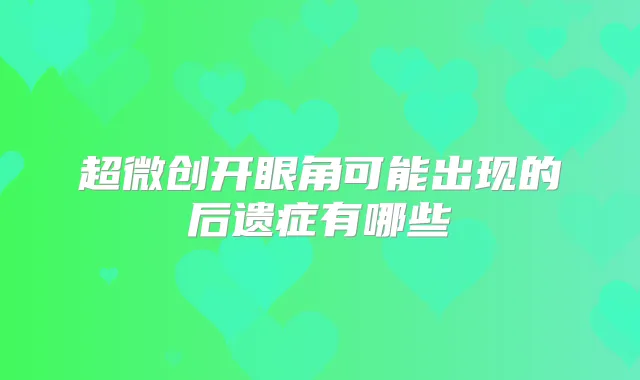 超微创开眼角可能出现的后遗症有哪些