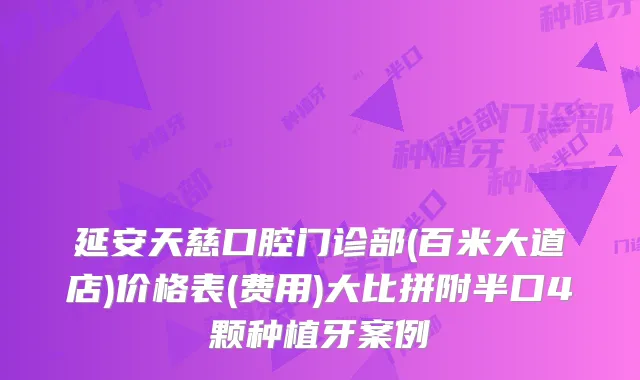 延安天慈口腔门诊部(百米大道店)价格表(费用)大比拼附半口4颗种植牙案例
