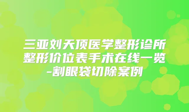 三亚刘天顶医学整形诊所整形价位表手术在线一览-割眼袋切除案例