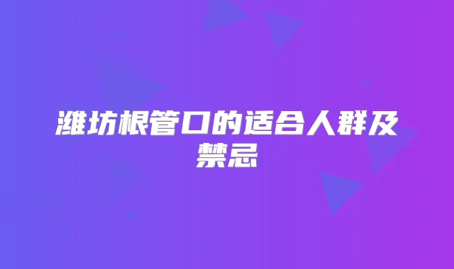 潍坊根管口的适合人群及禁忌