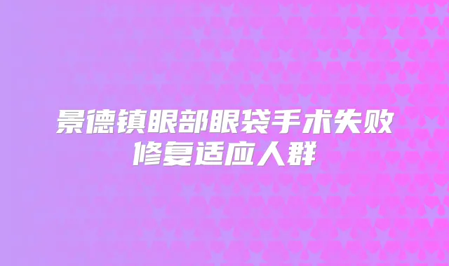 景德镇眼部眼袋手术失败修复适应人群