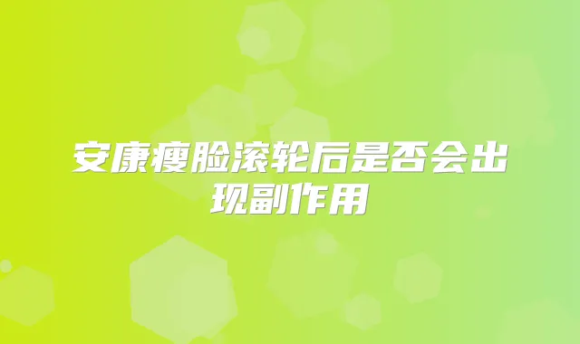 安康瘦脸滚轮后是否会出现副作用