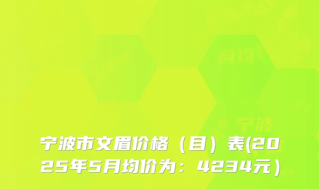 宁波市文眉价格(目)表(2025年5月均价为:4234元)