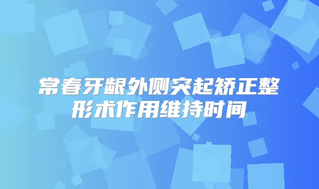 常春牙龈外侧突起矫正整形术作用维持时间