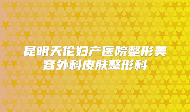 昆明天伦妇产医院整形美容外科皮肤整形科