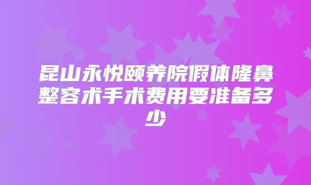 昆山永悦颐养院假体隆鼻整容术手术费用要准备多少