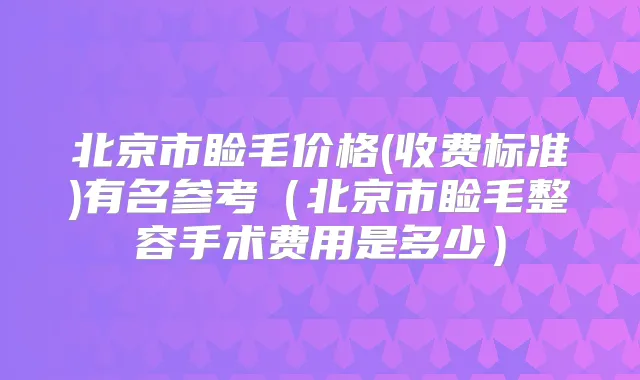 北京市睑毛价格(收费标准)有名参考（北京市睑毛整容手术费用是多少）