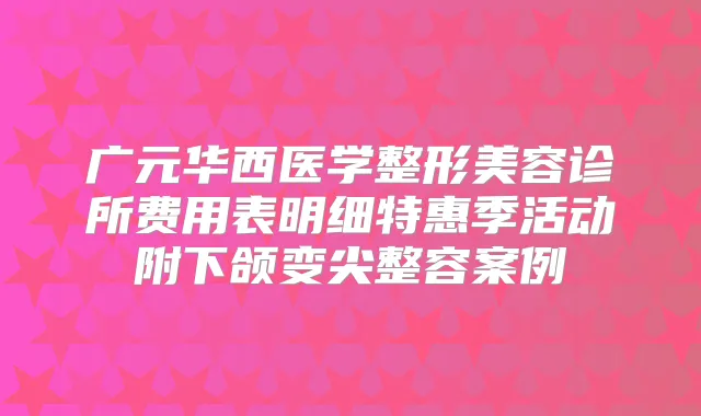 广元华西医学整形美容诊所费用表明细特惠季活动附下颌变尖整容案例