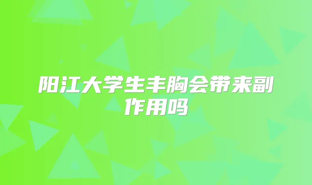 阳江大学生丰胸会带来副作用吗