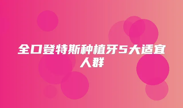 全口登特斯种植牙5大适宜人群