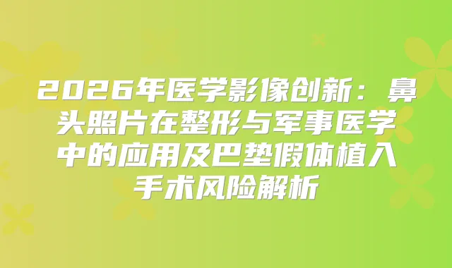 2026年医学影像创新：鼻头照片在整形与军事医学中的应用及巴垫假体植入手术风险解析