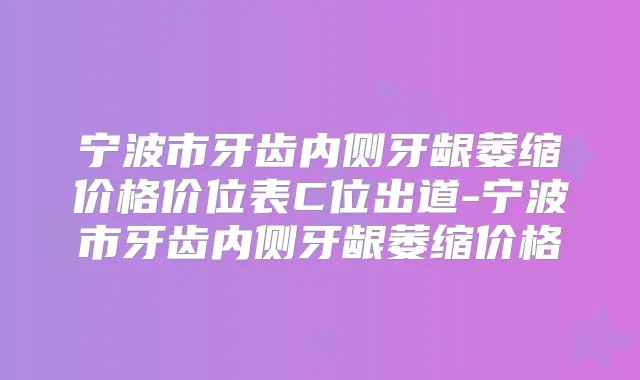 宁波市牙齿内侧牙龈萎缩价格价位表C位出道-宁波市牙齿内侧牙龈萎缩价格