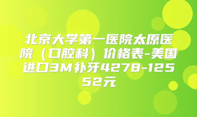 北京大学第一医院太原医院（口腔科）价格表-美国进口3M补牙4278-12552元