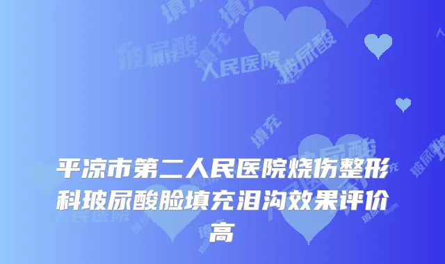 平凉市第二人民医院烧伤整形科玻尿酸脸填充泪沟效果评价高