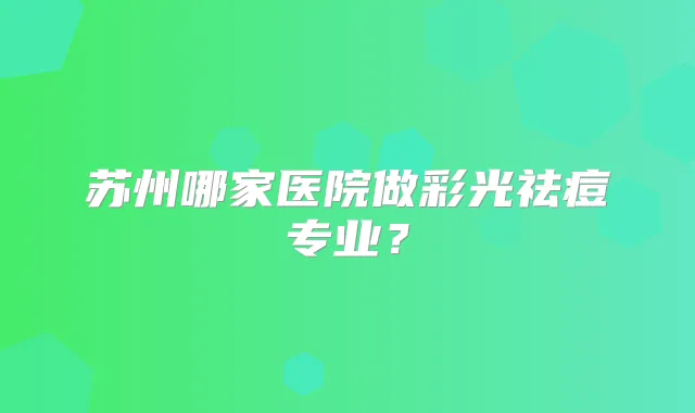 苏州哪家医院做彩光祛痘专业?