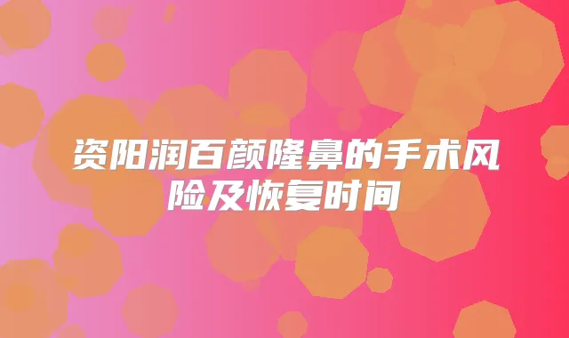 资阳润百颜隆鼻的手术风险及恢复时间