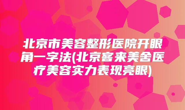 北京市美容整形医院开眼角一字法(北京客来美舍医疗美容实力表现亮眼)