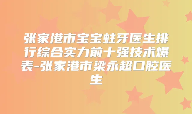 张家港市宝宝蛀牙医生排行综合实力前十强技术爆表-张家港市梁永超口腔医生