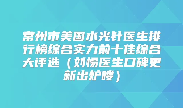 常州市美国水光针医生排行榜综合实力前十佳综合大评选（刘惕医生口碑更新出炉喽）